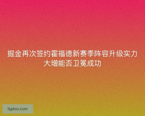 掘金再次签约霍福德新赛季阵容升级实力大增能否卫冕成功 掘金再次签约霍福德新赛季阵容升级实力大增能否卫冕成功