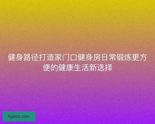 健身路径打造家门口健身房日常锻炼更方便的健康生活新选择