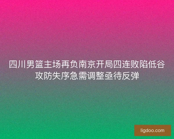 四川男篮主场再负南京开局四连败陷低谷攻防失序急需调整亟待反弹
