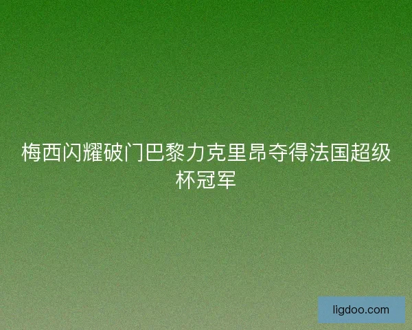 梅西闪耀破门巴黎力克里昂夺得法国超级杯冠军