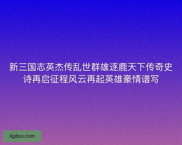 新三国志英杰传乱世群雄逐鹿天下传奇史诗再启征程风云再起英雄豪情谱写
