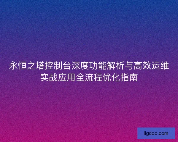 永恒之塔控制台深度功能解析与高效运维实战应用全流程优化指南 永恒之塔控制台深度功能解析与高效运维实战应用全流程优化指南