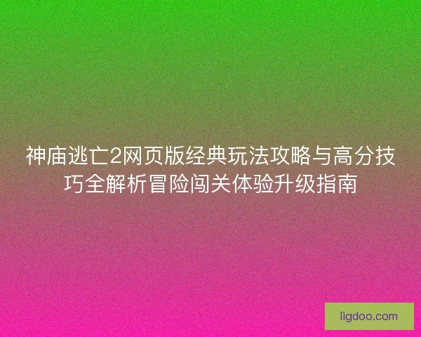 神庙逃亡2网页版经典玩法攻略与高分技巧全解析冒险闯关体验升级指南 神庙逃亡2网页版经典玩法攻略与高分技巧全解析冒险闯关体验升级指南