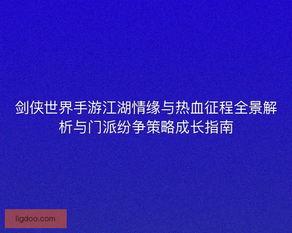 剑侠世界手游江湖情缘与热血征程全景解析与门派纷争策略成长指南
