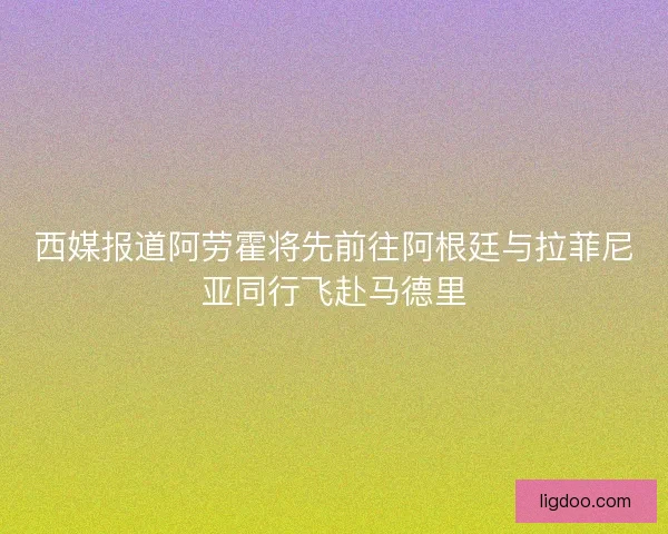 西媒报道阿劳霍将先前往阿根廷与拉菲尼亚同行飞赴马德里