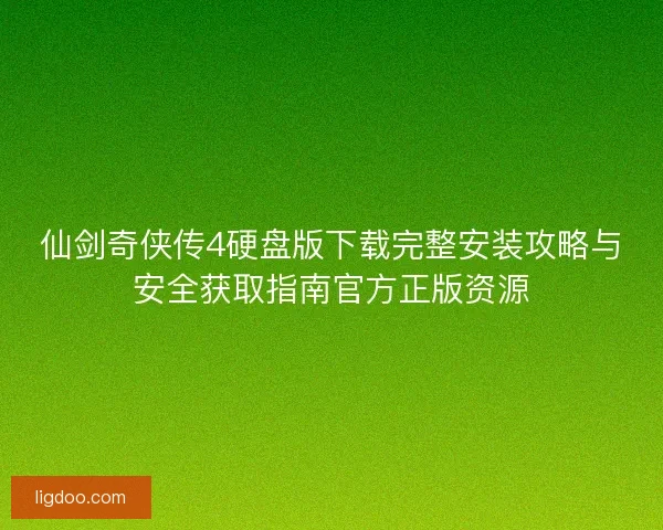 仙剑奇侠传4硬盘版下载完整安装攻略与安全获取指南官方正版资源