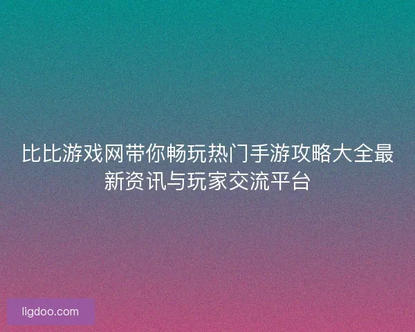 比比游戏网带你畅玩热门手游攻略大全最新资讯与玩家交流平台