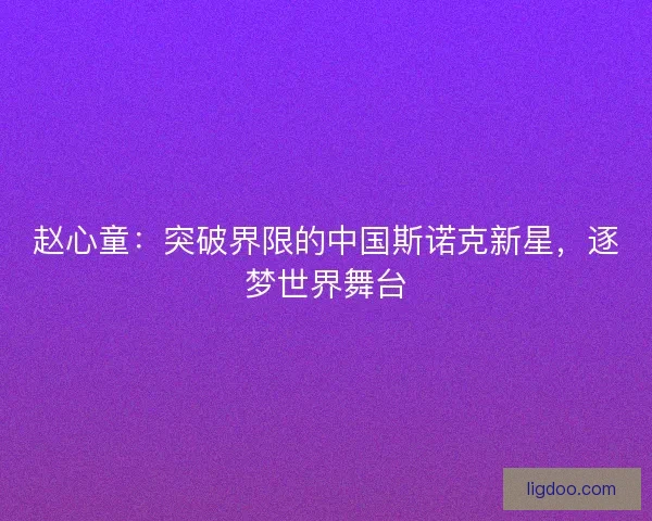 赵心童：突破界限的中国斯诺克新星，逐梦世界舞台